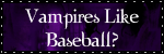 Vampires like baseball?